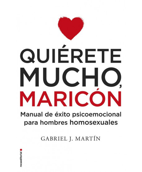 Quiérete mucho, maricón Manual de éxito psicoemocional para hombres homosexuales