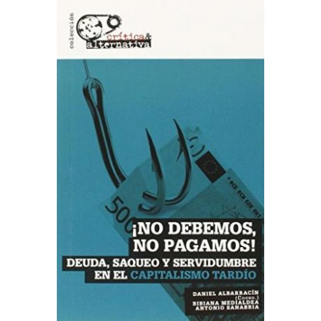 No debemos, no pagamos! : deuda, saqueo y servidumbre en el capitalismo tardío